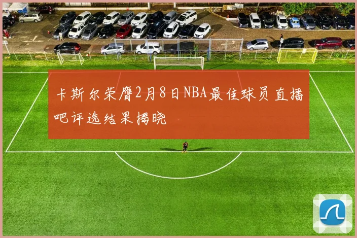 卡斯尔荣膺2月8日NBA最佳球员直播吧评选结果揭晓