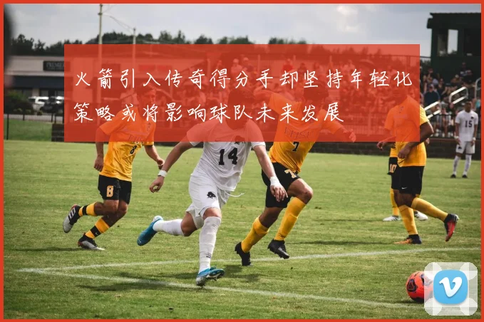 火箭引入传奇得分手却坚持年轻化策略或将影响球队未来发展