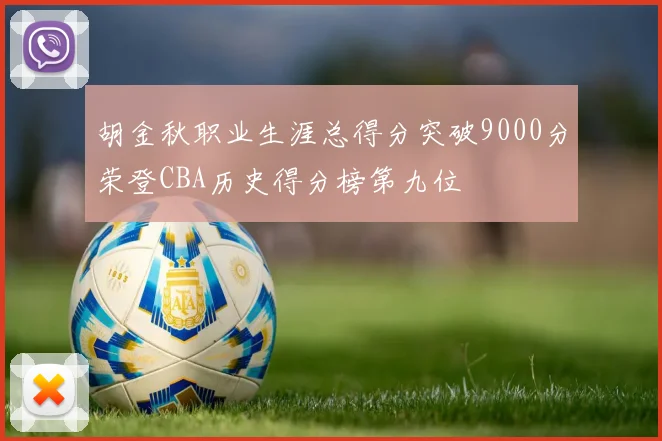 胡金秋职业生涯总得分突破9000分荣登CBA历史得分榜第九位
