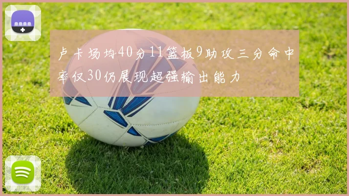 卢卡场均40分11篮板9助攻三分命中率仅30仍展现超强输出能力
