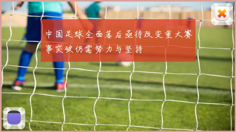 中国足球全面落后亟待改变重大赛事突破仍需努力与坚持