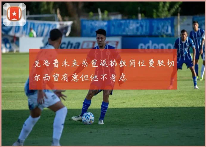 克洛普未来或重返执教岗位曼联切尔西曾有意但他不考虑