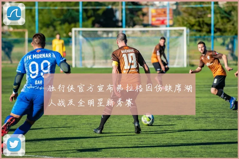独行侠官方宣布弗拉格因伤缺席湖人战及全明星新秀赛