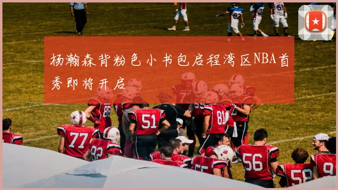 杨瀚森背粉色小书包启程湾区NBA首秀即将开启